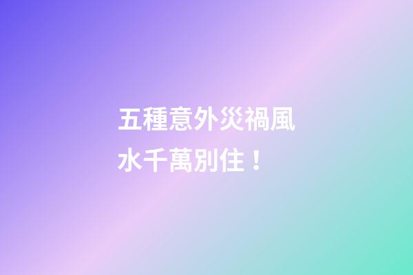 五種意外災禍風水千萬別??！